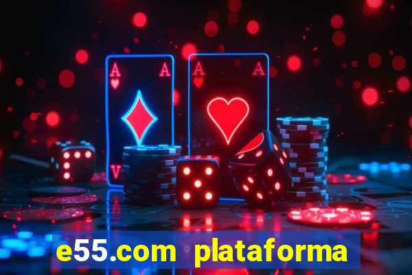 e55.com plataforma de jogos